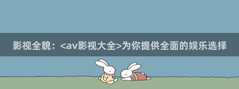 被窝影院电视剧全集高清：影视全貌：<av影视大全>为你提供全面的娱乐选择