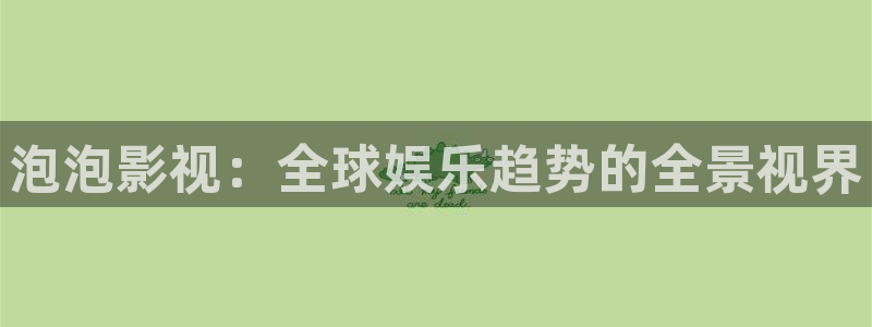 被窝影院电视剧免费观看：泡泡影视：全球娱乐趋势的全景视界