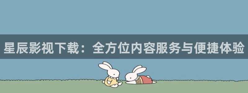 被窝网电影在线观看：星辰影视下载：全方位内容服务与便捷体验